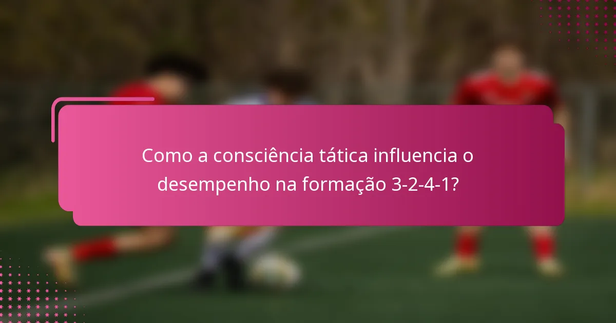 Como a consciência tática influencia o desempenho na formação 3-2-4-1?