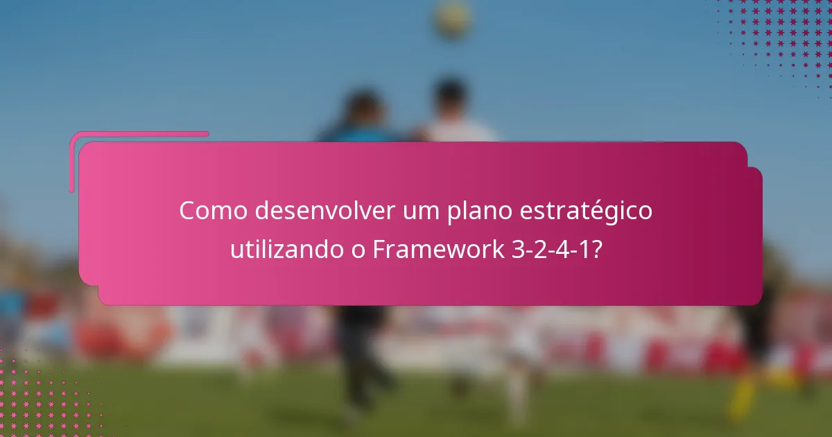 Como desenvolver um plano estratégico utilizando o Framework 3-2-4-1?