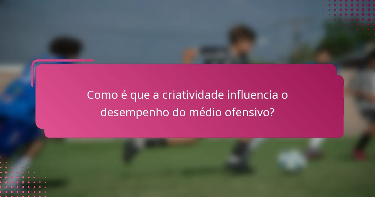 Como é que a criatividade influencia o desempenho do médio ofensivo?