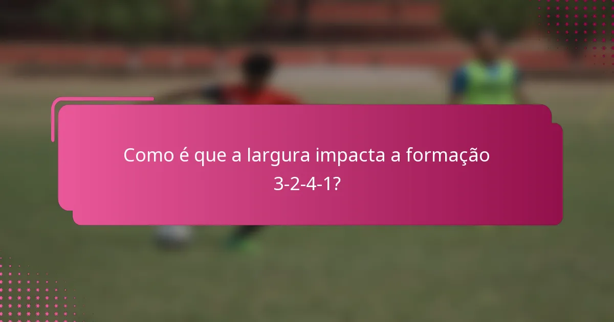 Como é que a largura impacta a formação 3-2-4-1?