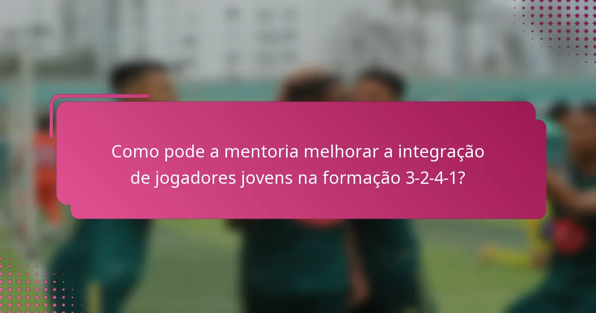 Como pode a mentoria melhorar a integração de jogadores jovens na formação 3-2-4-1?