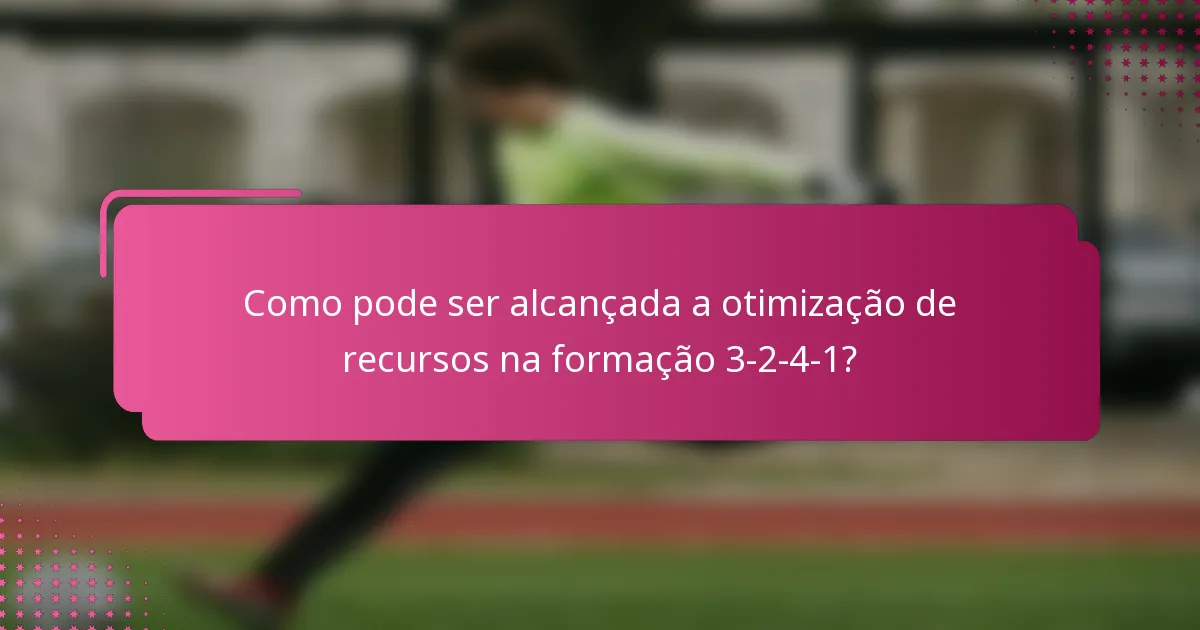 Como pode ser alcançada a otimização de recursos na formação 3-2-4-1?