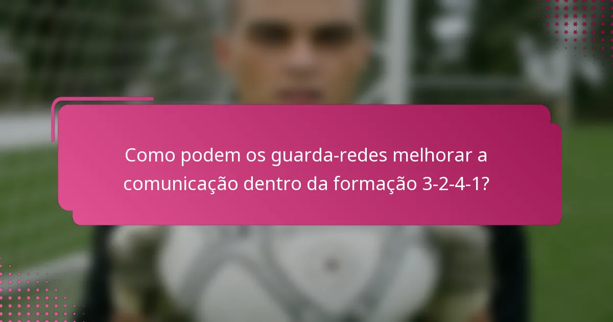 Como podem os guarda-redes melhorar a comunicação dentro da formação 3-2-4-1?