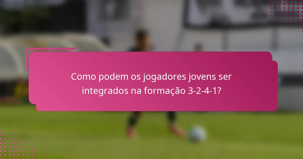 Como podem os jogadores jovens ser integrados na formação 3-2-4-1?