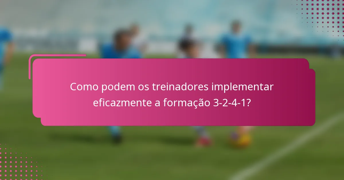 Como podem os treinadores implementar eficazmente a formação 3-2-4-1?