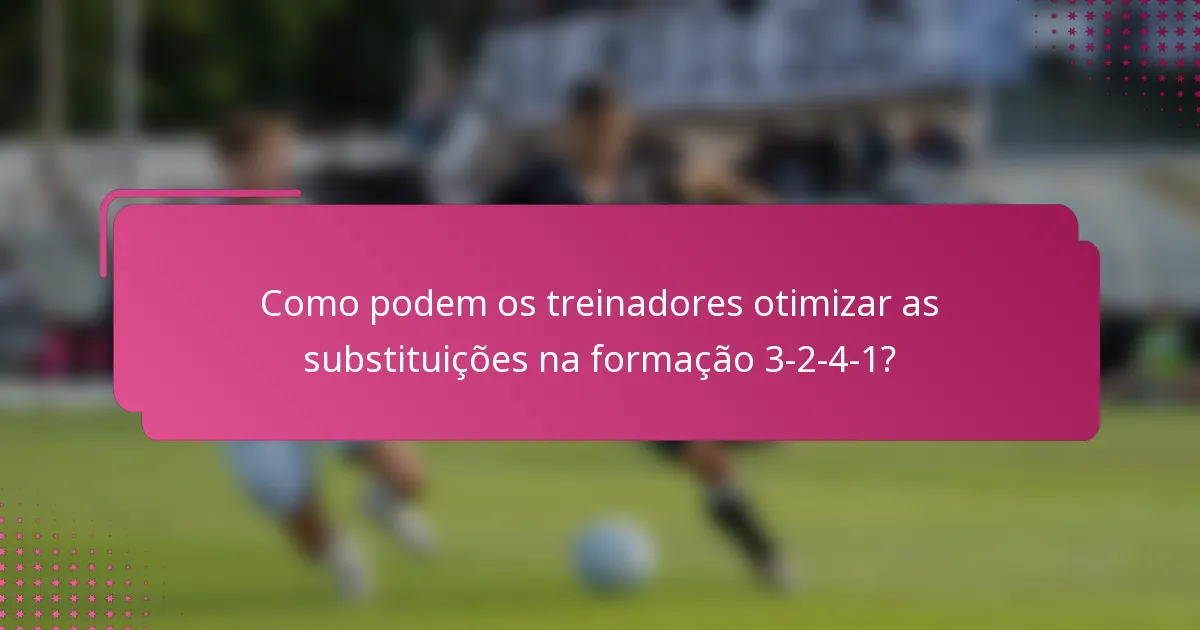 Como podem os treinadores otimizar as substituições na formação 3-2-4-1?