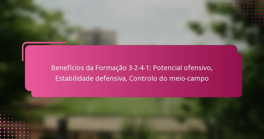 Benefícios da Formação 3-2-4-1: Potencial ofensivo, Estabilidade defensiva, Controlo do meio-campo