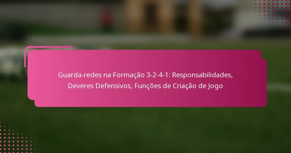 Guarda-redes na Formação 3-2-4-1: Responsabilidades, Deveres Defensivos, Funções de Criação de Jogo
