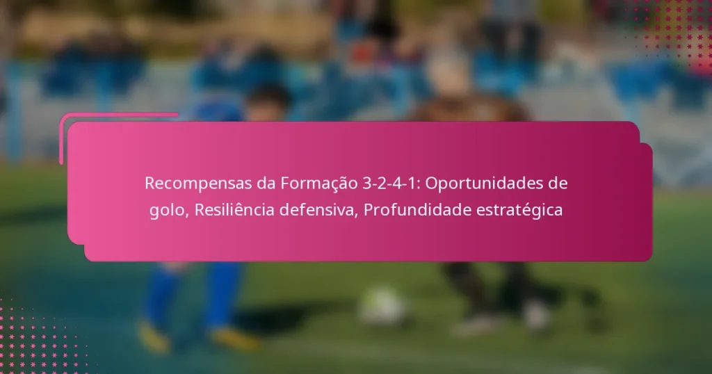 Recompensas da Formação 3-2-4-1: Oportunidades de golo, Resiliência defensiva, Profundidade estratégica