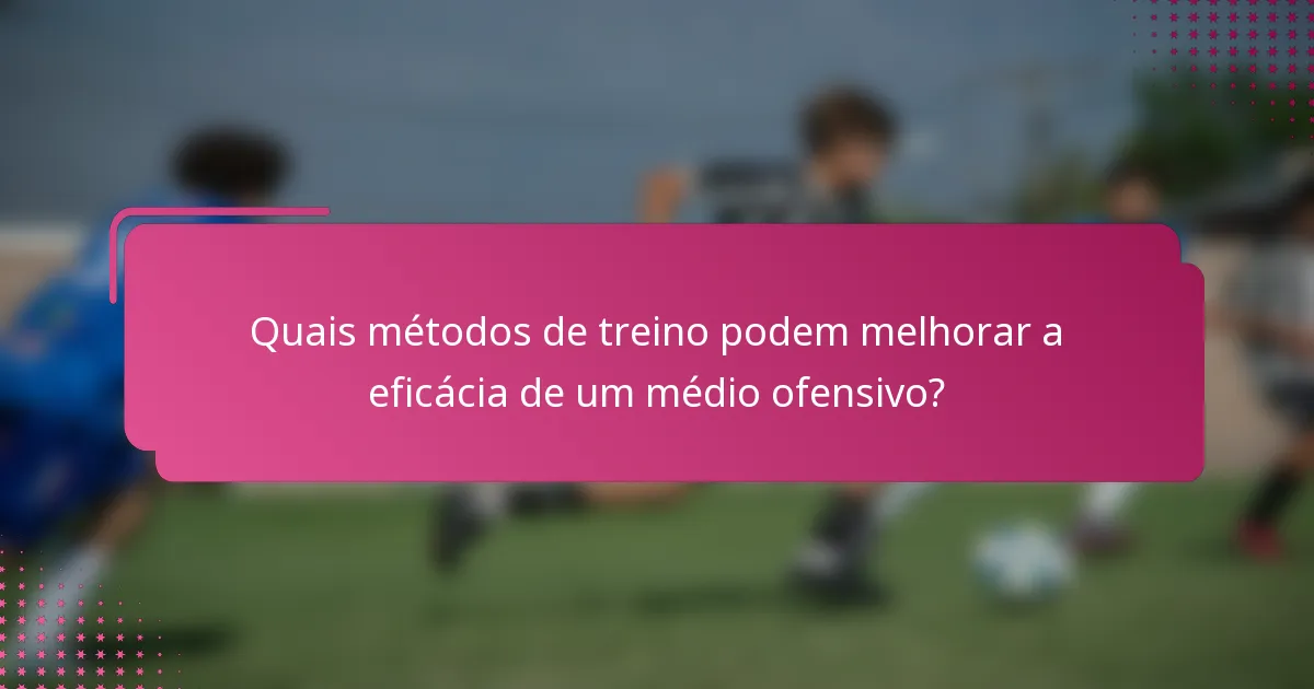 Quais métodos de treino podem melhorar a eficácia de um médio ofensivo?