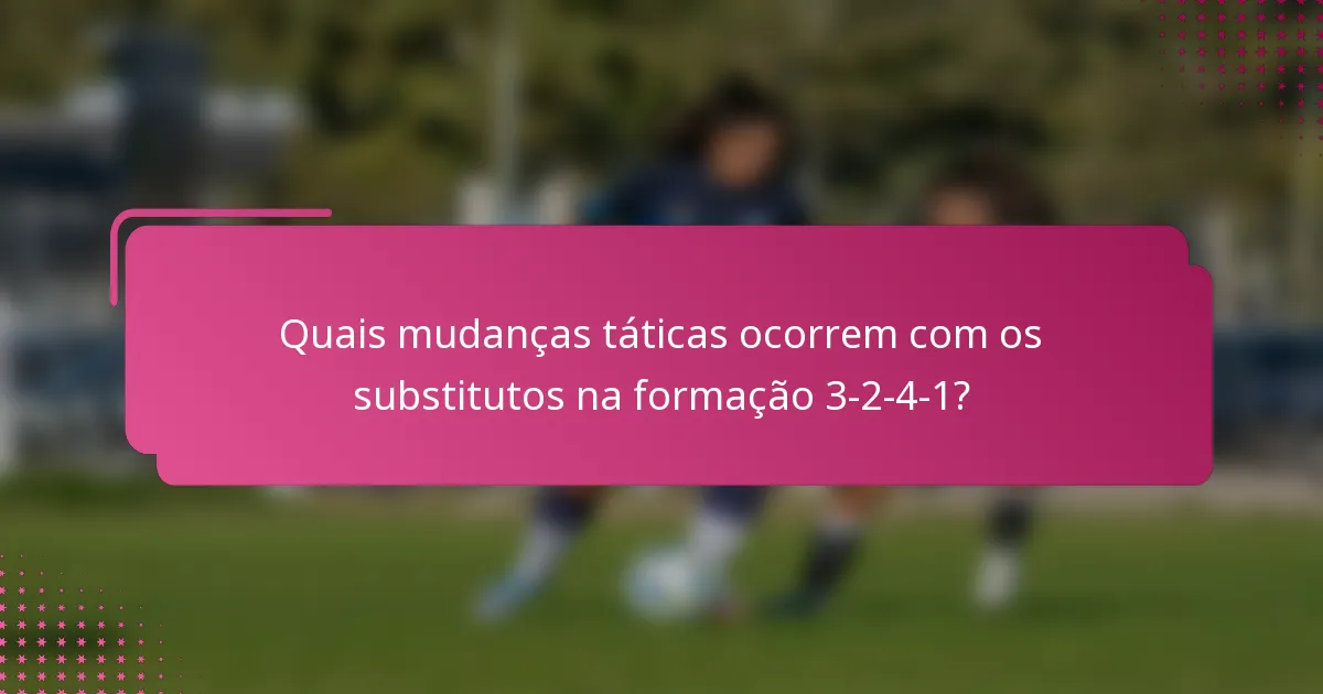 Quais mudanças táticas ocorrem com os substitutos na formação 3-2-4-1?