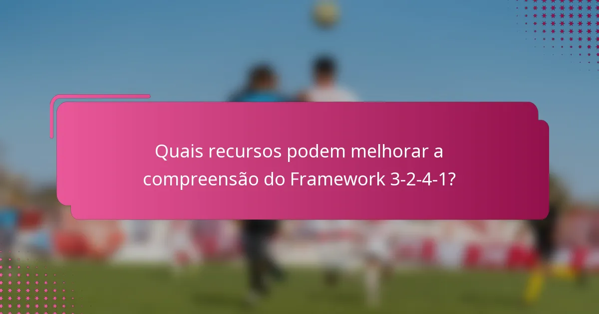 Quais recursos podem melhorar a compreensão do Framework 3-2-4-1?