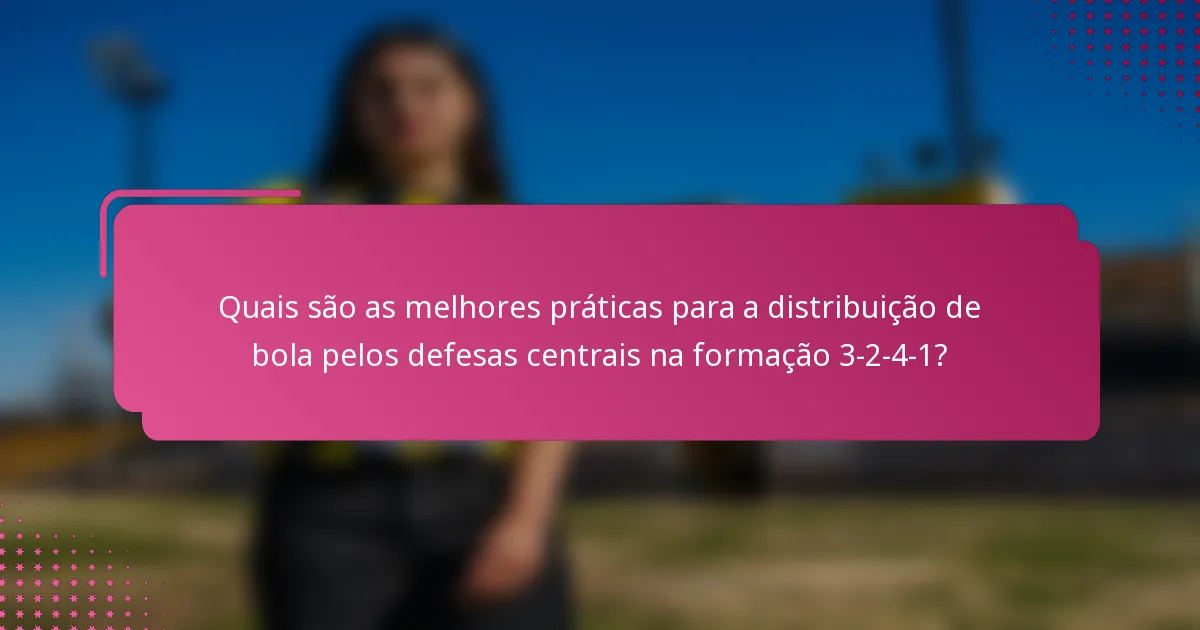 Quais são as melhores práticas para a distribuição de bola pelos defesas centrais na formação 3-2-4-1?