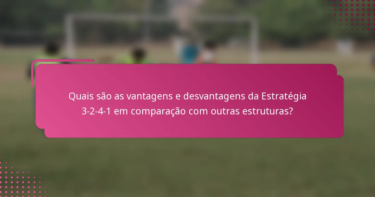 Quais são as vantagens e desvantagens da Estratégia 3-2-4-1 em comparação com outras estruturas?