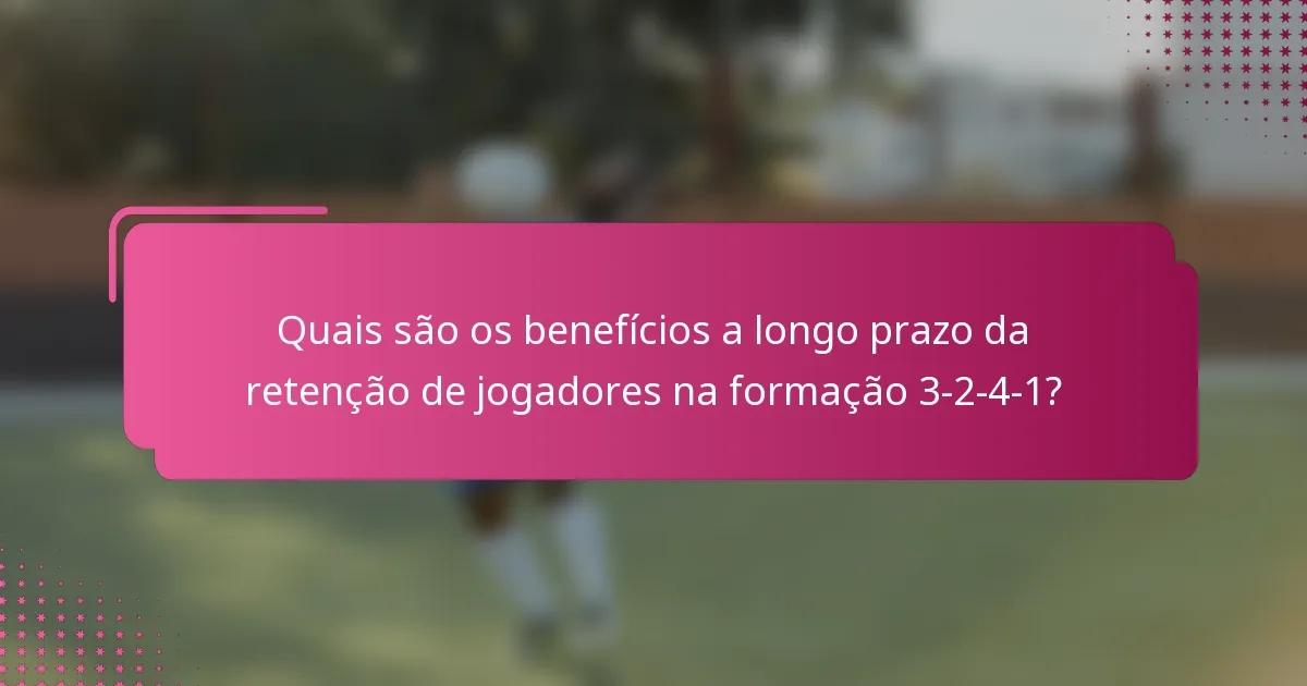 Quais são os benefícios a longo prazo da retenção de jogadores na formação 3-2-4-1?