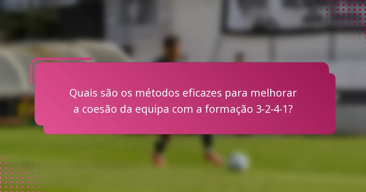 Quais são os métodos eficazes para melhorar a coesão da equipa com a formação 3-2-4-1?