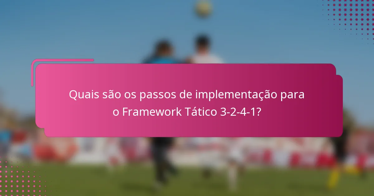 Quais são os passos de implementação para o Framework Tático 3-2-4-1?