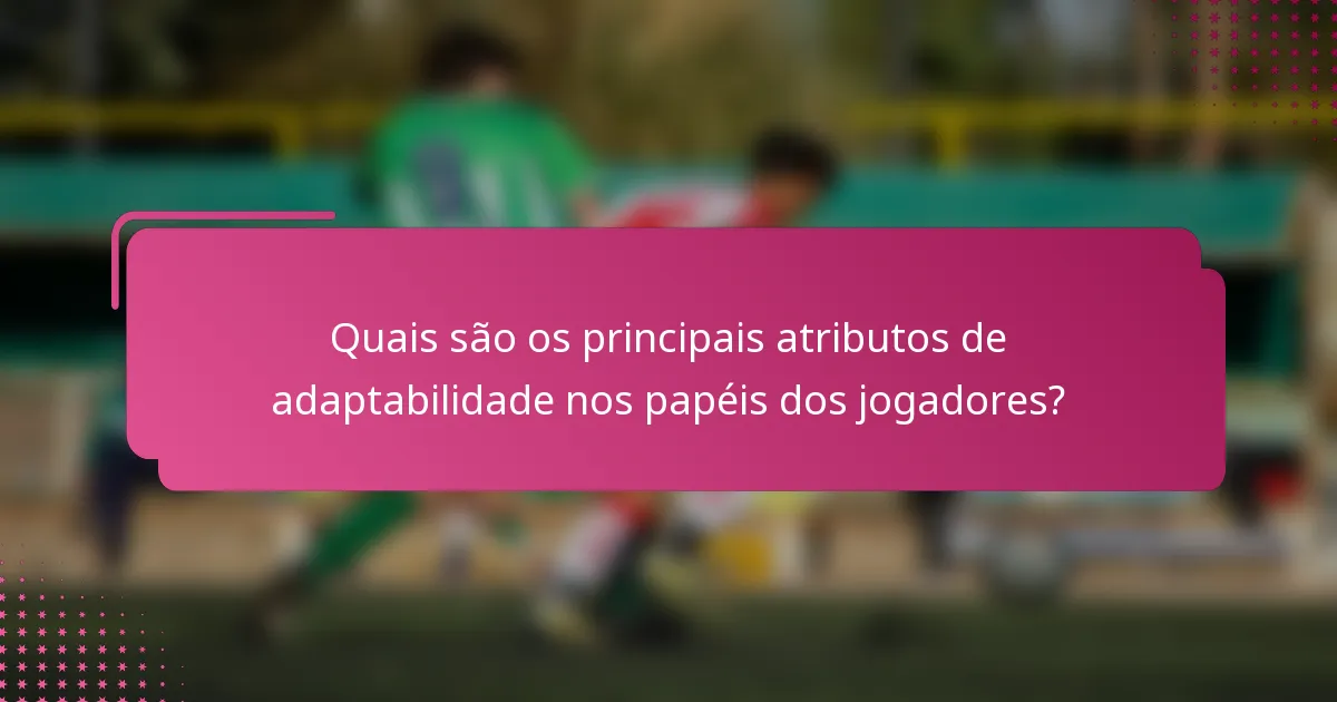 Quais são os principais atributos de adaptabilidade nos papéis dos jogadores?