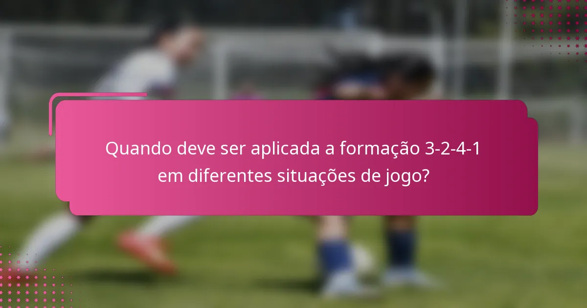Quando deve ser aplicada a formação 3-2-4-1 em diferentes situações de jogo?